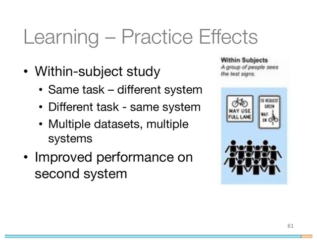 Learning – Practice Effects
• Within-subject study
• Same task – different system
• Different task - same system
• Multiple datasets, multiple
systems
• Improved performance on
second system
61
