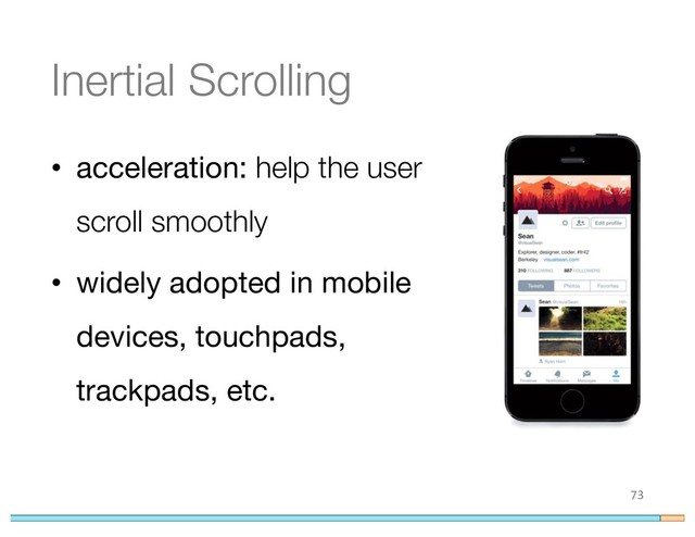 Inertial Scrolling
• acceleration: help the user
scroll smoothly
• widely adopted in mobile
devices, touchpads,
trackpads, etc.
73
