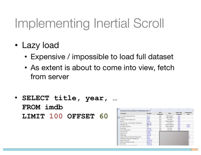 Implementing Inertial Scroll
• Lazy load
• Expensive / impossible to load full dataset
• As extent is about to come into view, fetch
from server
• SELECT title, year, …
FROM imdb
LIMIT 100 OFFSET 60
74
