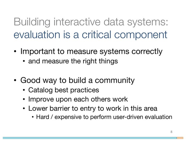 Building interactive data systems:
evaluation is a critical component
• Important to measure systems correctly
• and measure the right things
• Good way to build a community
• Catalog best practices
• Improve upon each others work
• Lower barrier to entry to work in this area
• Hard / expensive to perform user-driven evaluation
8
