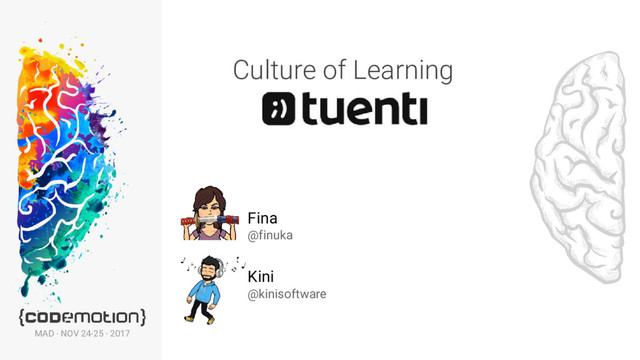 Culture of Learning
Fina
@finuka
Kini
@kinisoftware
MAD · NOV 24-25 · 2017
