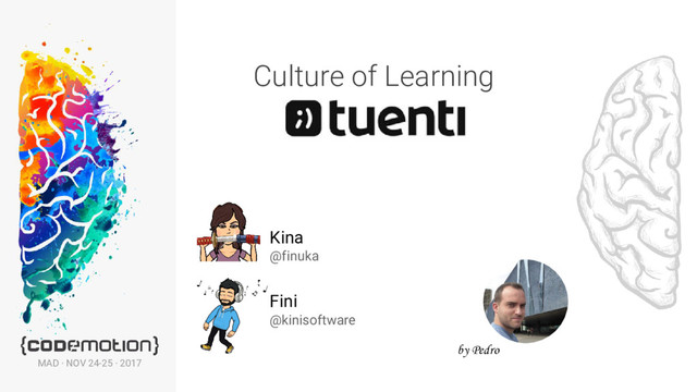 Culture of Learning
Kina
@finuka
Fini
@kinisoftware
MAD · NOV 24-25 · 2017
by Pedro
