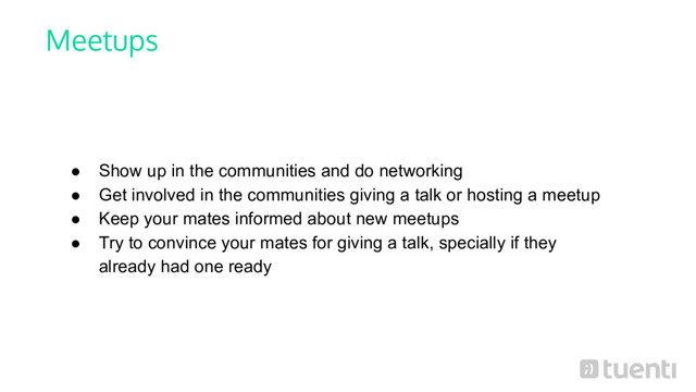 Meetups
● Show up in the communities and do networking
● Get involved in the communities giving a talk or hosting a meetup
● Keep your mates informed about new meetups
● Try to convince your mates for giving a talk, specially if they
already had one ready
