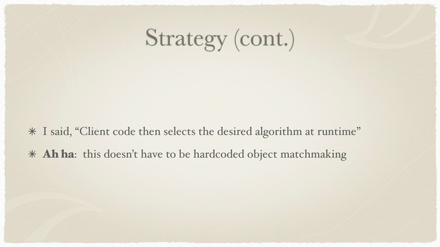 Strategy (cont.)
I said, “Client code then selects the desired algorithm at runtime”
Ah ha: this doesn’t have to be hardcoded object matchmaking
