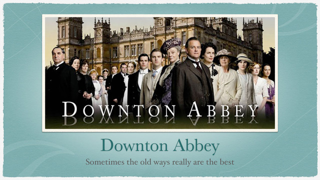 Downton Abbey
Sometimes the old ways really are the best
