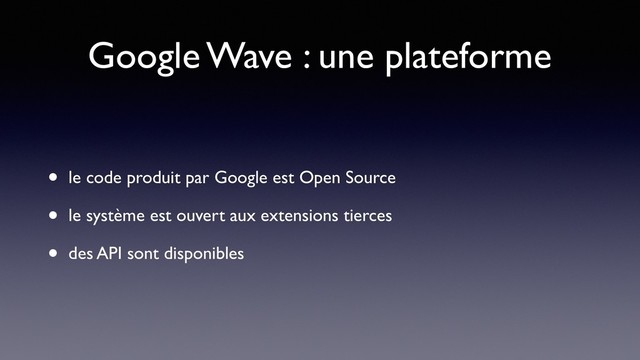 Google Wave : une plateforme
• le code produit par Google est Open Source
• le système est ouvert aux extensions tierces
• des API sont disponibles
