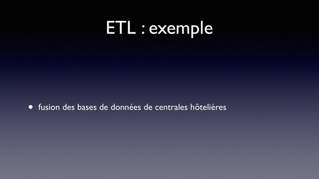 ETL : exemple
• fusion des bases de données de centrales hôtelières
