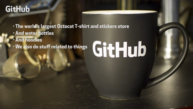How people build software
! 3
!
• The world’s largest Octocat T-shirt and stickers store
• And water bottles
• And hoodies
• We also do stuﬀ related to things
GitHub
