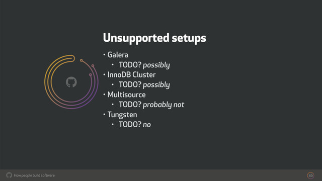 How people build software
!
Unsupported setups
• Galera
• TODO? possibly
• InnoDB Cluster
• TODO? possibly
• Multisource
• TODO? probably not
• Tungsten
• TODO? no
46
!
