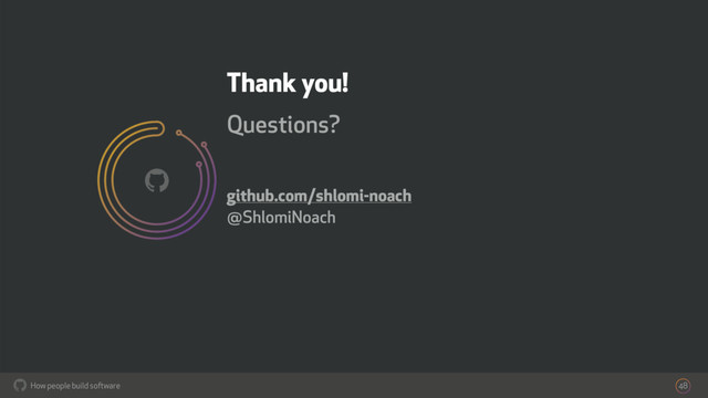 How people build software
!
Thank you!
Questions?
github.com/shlomi-noach
@ShlomiNoach
48
!
