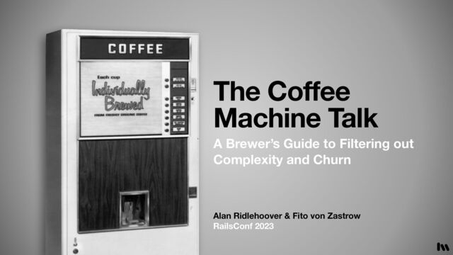 Alan Ridlehoover & Fito von Zastrow
RailsConf 2023
The Coffee
Machine Talk
A Brewer’s Guide to Filtering out
Complexity and Churn
