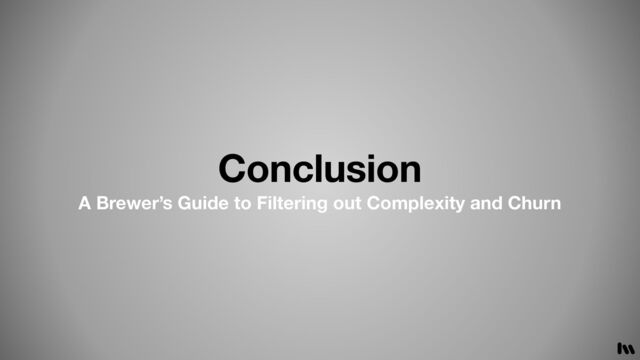Conclusion
A Brewer’s Guide to Filtering out Complexity and Churn
