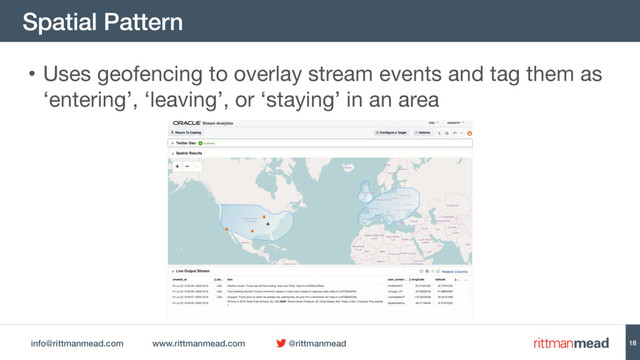 info@rittmanmead.com www.rittmanmead.com @rittmanmead
Spatial Pattern
18
• Uses geofencing to overlay stream events and tag them as
‘entering’, ‘leaving’, or ‘staying’ in an area
