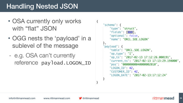 info@rittmanmead.com www.rittmanmead.com @rittmanmead
Handling Nested JSON
24
• OSA currently only works
with “flat” JSON

• OGG nests the ‘payload’ in a
sublevel of the message

- e.g. OSA can’t currently
reference payload.LOGON_ID
