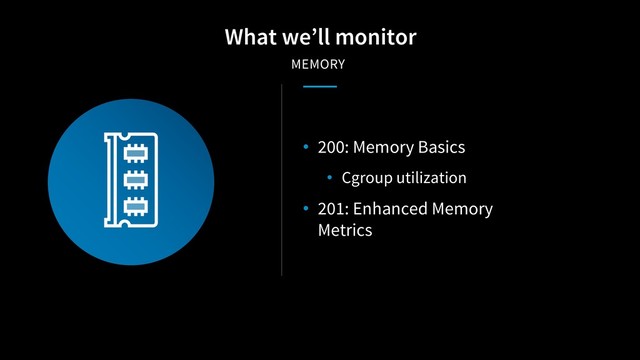 • 200: Memory Basics
• Cgroup utilization
• 201: Enhanced Memory
Metrics
What we’ll monitor
MEMORY
