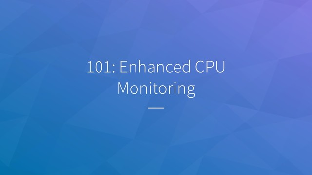 101: Enhanced CPU
Monitoring
