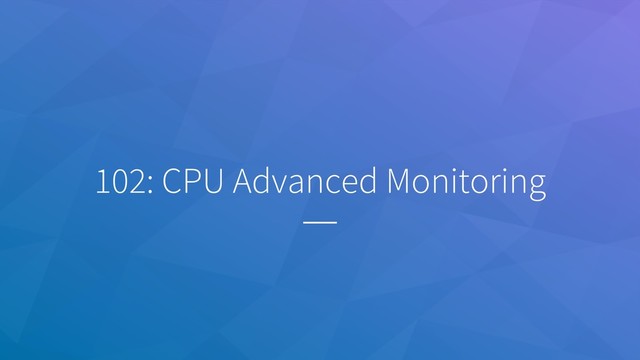 102: CPU Advanced Monitoring
