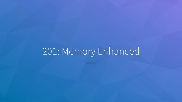 201: Memory Enhanced
