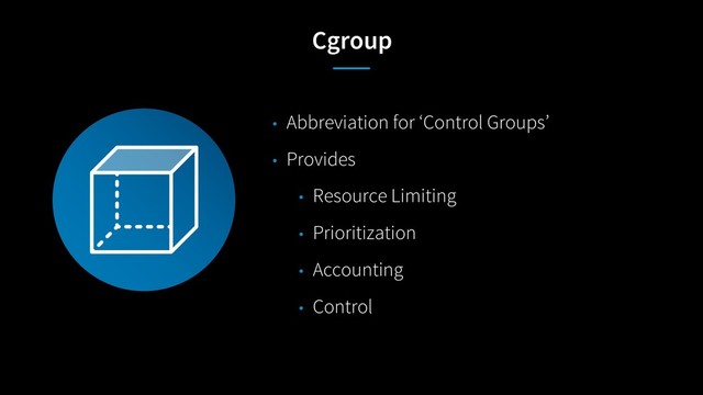 Cgroup
• Abbreviation for ‘Control Groups’
• Provides
• Resource Limiting
• Prioritization
• Accounting
• Control
