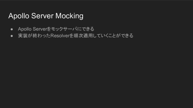 Apollo Server Mocking
● Apollo Serverをモックサーバにできる
● 実装が終わったResolverを順次適用していくことができる
