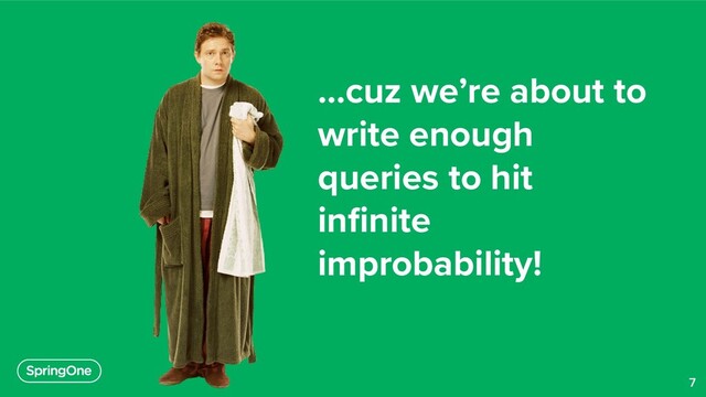 7
…cuz we’re about to
write enough
queries to hit
infinite
improbability!
