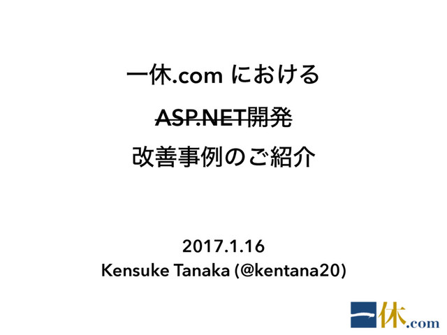 Ұٳ.com ʹ͓͚Δ
ASP.NET։ൃ
վળࣄྫͷ͝঺հ
2017.1.16
Kensuke Tanaka (@kentana20)
