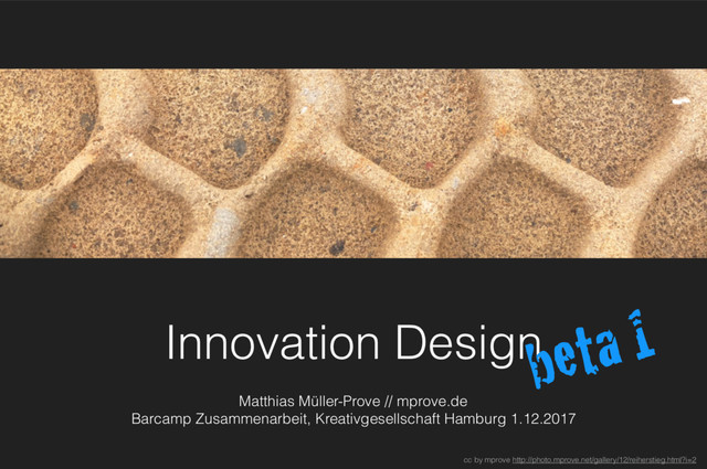 Innovation Design
Matthias Müller-Prove // mprove.de
Barcamp Zusammenarbeit, Kreativgesellschaft Hamburg 1.12.2017
beta 1
cc by mprove http://photo.mprove.net/gallery/12/reiherstieg.html?i=2

