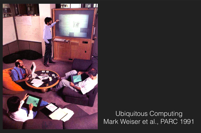 Ubiquitous Computing 
Mark Weiser et al., PARC 1991
