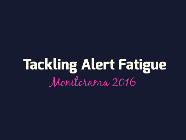 Tackling Alert Fatigue
Monitorama 2016
