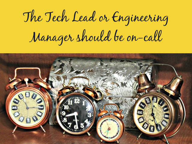 The Tech Lead or Engineering
Manager should be on-call
