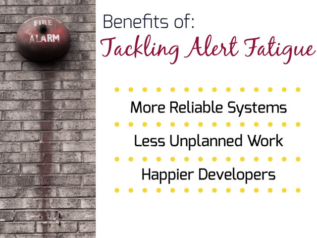 More Reliable Systems
Less Unplanned Work
Happier Developers
Beneﬁts of:
Tackling Alert Fatigue
