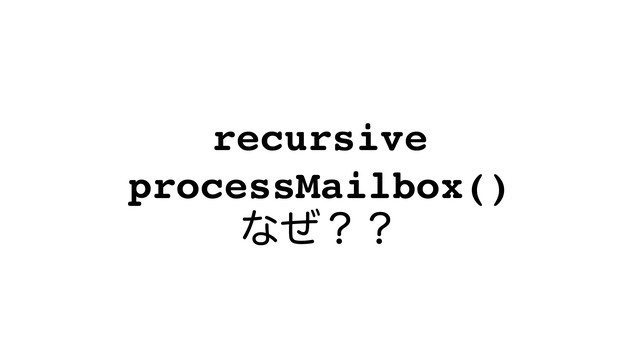 recursive
processMailbox()
ͳͥʁʁ

