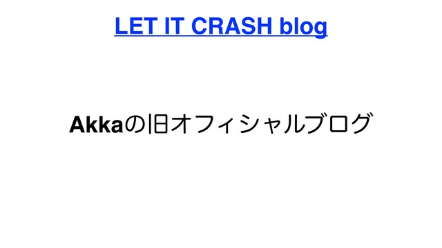 AkkaͷچΦϑΟγϟϧϒϩά
LET IT CRASH blog
