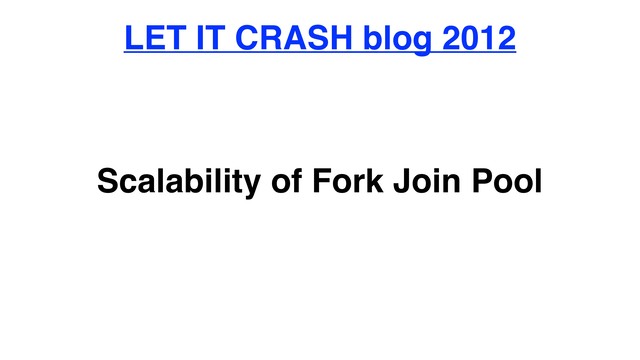 Scalability of Fork Join Pool
LET IT CRASH blog 2012
