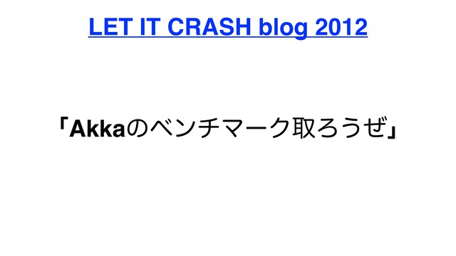 ʮAkkaͷϕϯνϚʔΫऔΖ͏ͥʯ
LET IT CRASH blog 2012
