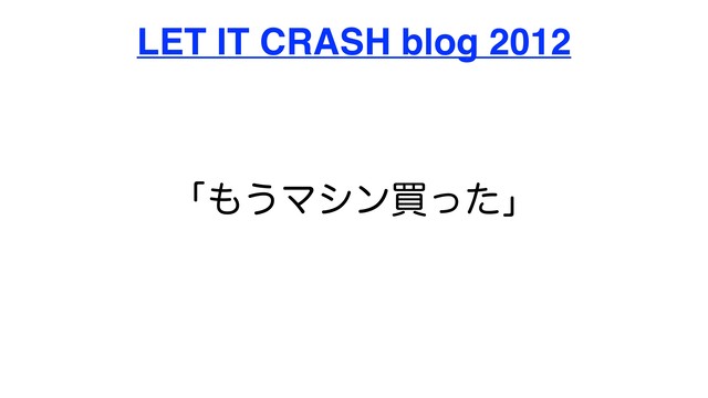 ʮ΋͏Ϛγϯങͬͨʯ
LET IT CRASH blog 2012
