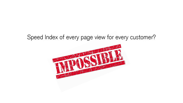 Speed Index of every page view for every customer?
