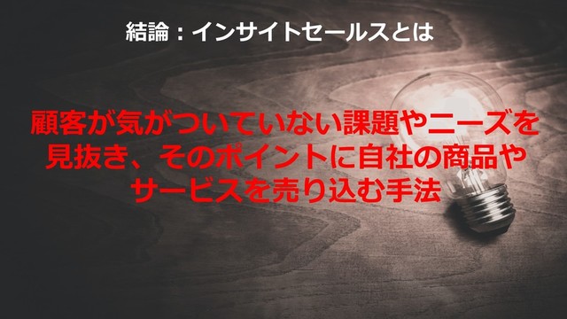 7
©2019 Ryo Ohtaki
結論︓インサイトセールスとは
顧客が気がついていない課題やニーズを
⾒抜き、そのポイントに⾃社の商品や
サービスを売り込む⼿法
