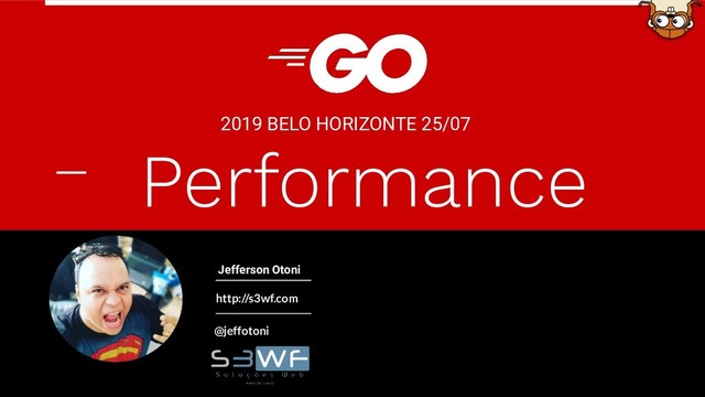 http://s3wf.com
@jeffotoni
2019 BELO HORIZONTE 25/07
Jefferson Otoni
Performance
