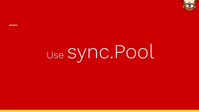 Use
sync.Pool
