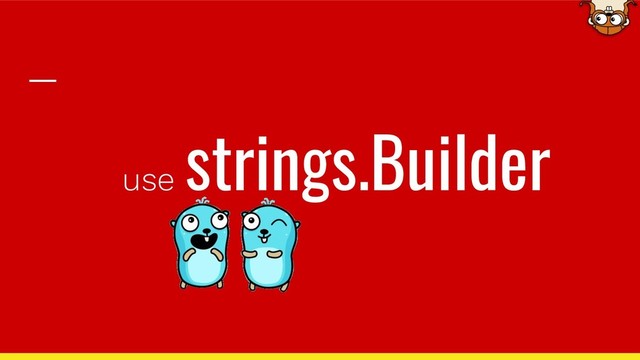 use
strings.Builder
