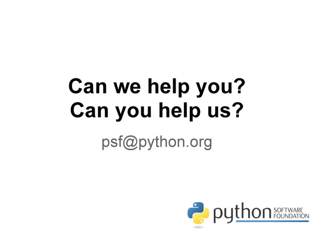 Can we help you?
Can you help us?
psf@python.org
