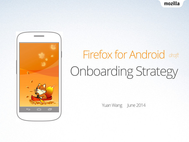 Firefox for Android
Onboarding Strategy
Yuan Wang June 2014
draft

