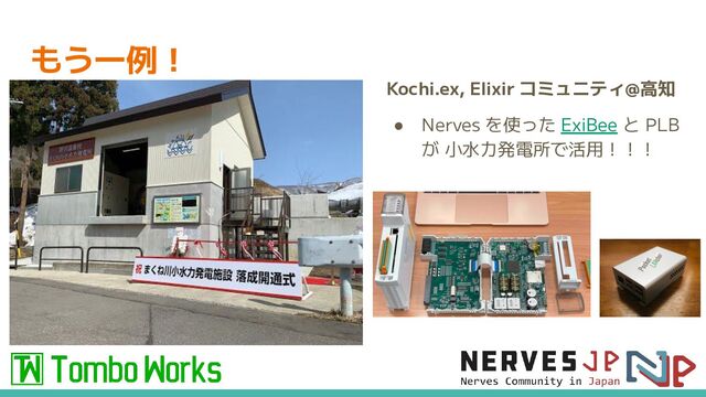 もう一例！
Kochi.ex, Elixir コミュニティ@高知
● Nerves を使った ExiBee と PLB
が 小水力発電所で活用！！！

