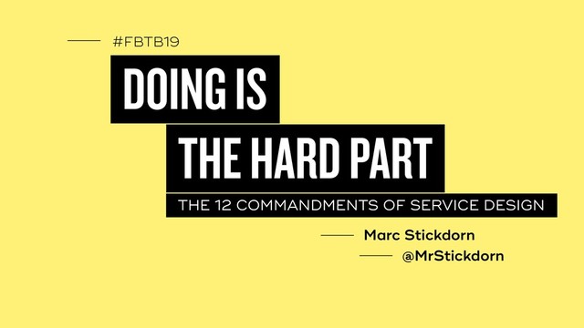 #FBTB19
DOING IS
THE 12 COMMANDMENTS OF SERVICE DESIGN
THE HARD PART
Marc Stickdorn
@MrStickdorn
