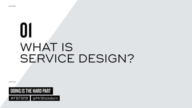 DOING IS THE HARD PART
#FBTB19 @MrStickdorn
01
WHAT IS  
SERVICE DESIGN?
