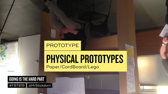 DOING IS THE HARD PART
#FBTB19 @MrStickdorn
PROTOTYPE
PHYSICAL PROTOTYPES
Paper/CardBoard/Lego
