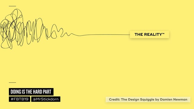 DOING IS THE HARD PART
#FBTB19 @MrStickdorn
THE REALITY™
Credit: The Design Squiggle by Damien Newman
