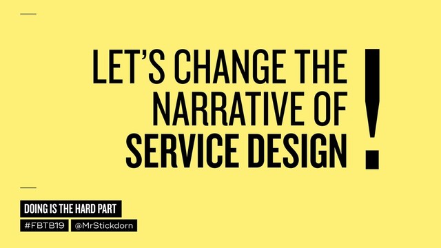DOING IS THE HARD PART
#FBTB19 @MrStickdorn
LET’S CHANGE THE 
NARRATIVE OF  
SERVICE DESIGN
!
