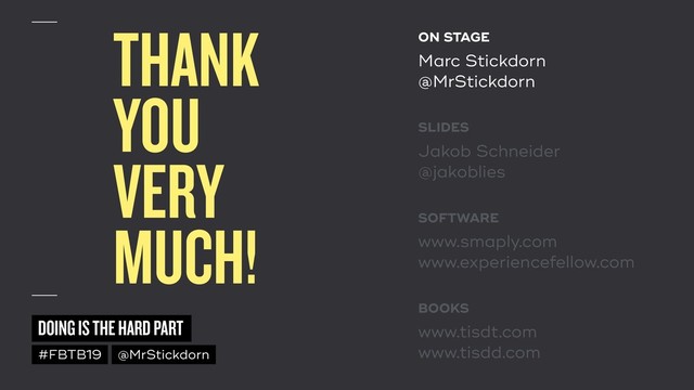 DOING IS THE HARD PART
#FBTB19 @MrStickdorn
THANK  
YOU 
VERY 
MUCH!
ON STAGE
Marc Stickdorn 
@MrStickdorn
SLIDES
Jakob Schneider 
@jakoblies
SOFTWARE
www.smaply.com 
www.experiencefellow.com
BOOKS
www.tisdt.com 
www.tisdd.com

